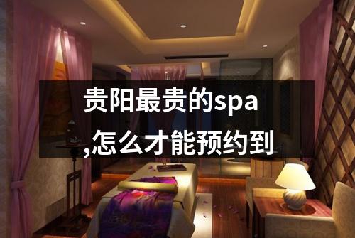 贵阳最贵的spa,怎么才能预约到