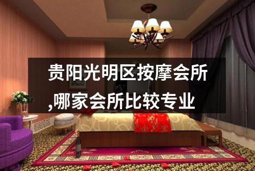 贵阳光明区按摩会所,哪家会所比较专业