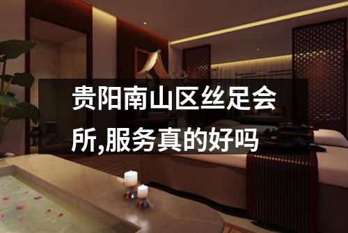贵阳南山区丝足会所,服务真的好吗