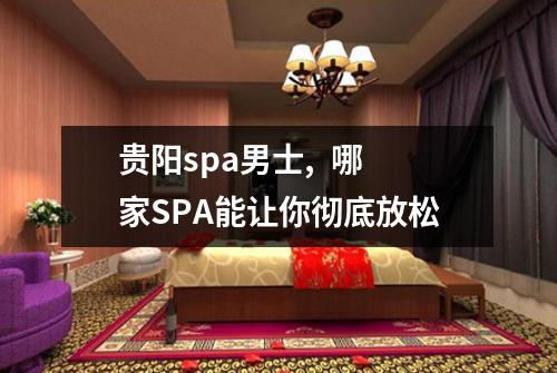 贵阳spa男士, 哪家SPA能让你彻底放松