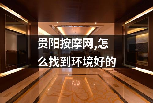 贵阳按摩网,怎么找到环境好的