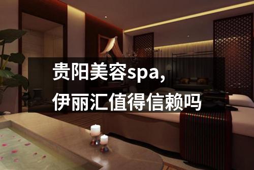 贵阳美容spa,伊丽汇值得信赖吗