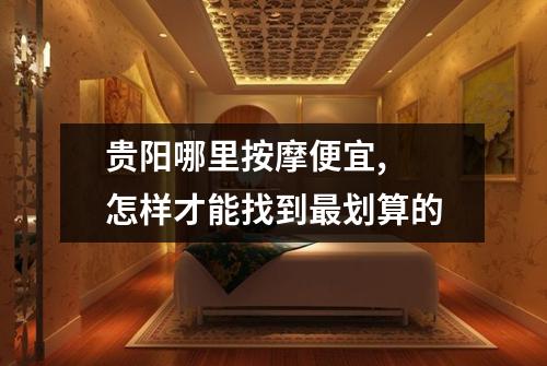 贵阳哪里按摩便宜, 怎样才能找到最划算的