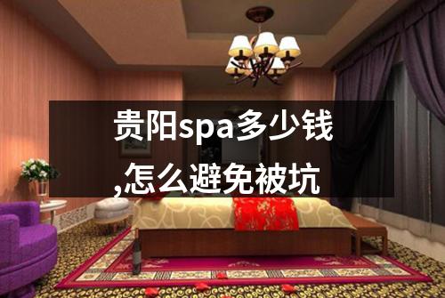 贵阳spa多少钱,怎么避免被坑
