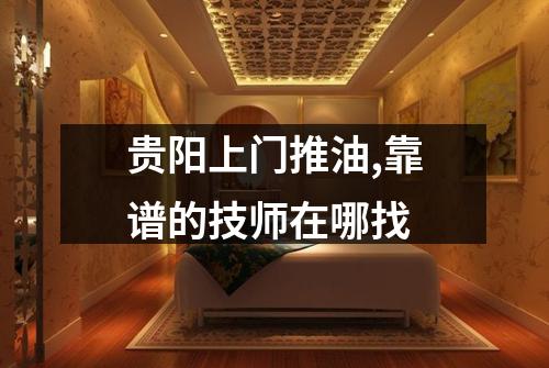 贵阳上门推油,靠谱的技师在哪找