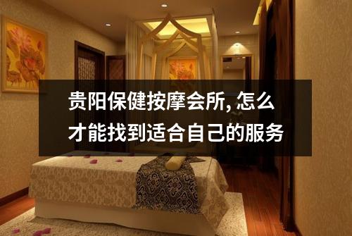 贵阳保健按摩会所, 怎么才能找到适合自己的服务