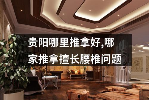 贵阳哪里推拿好,哪家推拿擅长腰椎问题