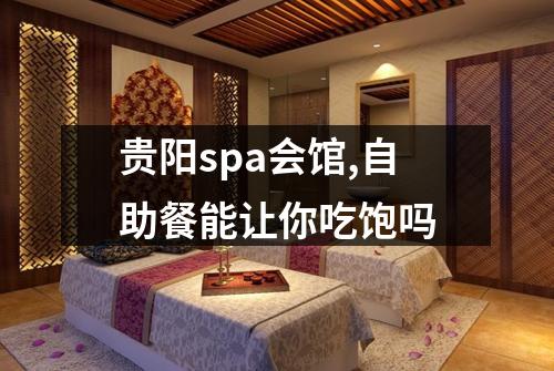贵阳spa会馆,自助餐能让你吃饱吗