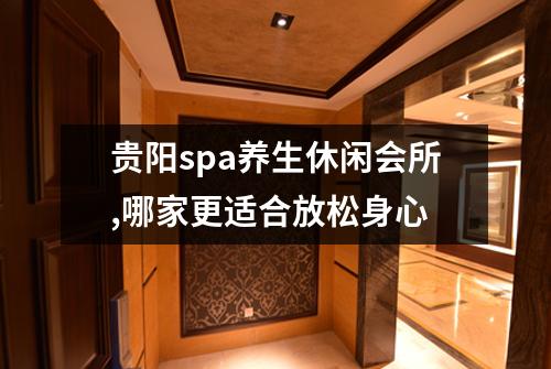 贵阳spa养生休闲会所,哪家更适合放松身心