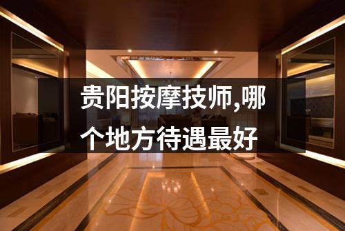 贵阳按摩技师,哪个地方待遇最好