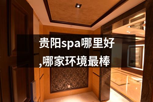 贵阳spa哪里好,哪家环境最棒