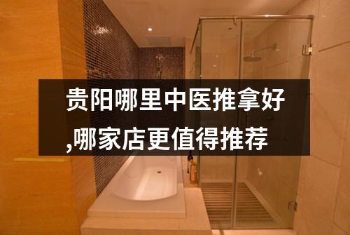 贵阳哪里中医推拿好,哪家店更值得推荐