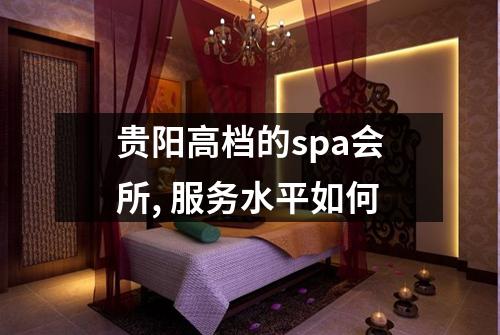 贵阳高档的spa会所, 服务水平如何