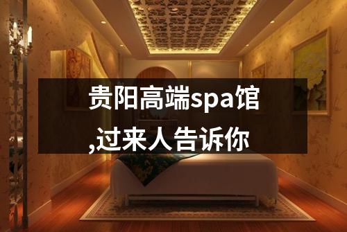贵阳高端spa馆,过来人告诉你