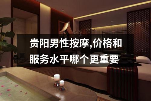 贵阳男性按摩,价格和服务水平哪个更重要