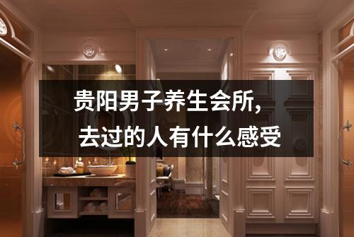 贵阳男子养生会所,  去过的人有什么感受