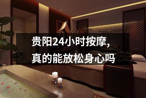 贵阳24小时按摩,真的能放松身心吗