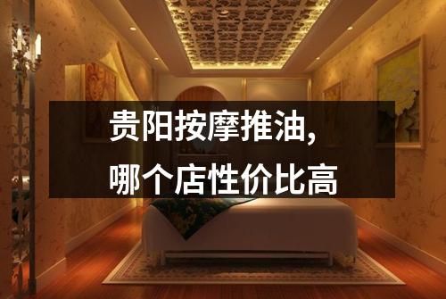 贵阳按摩推油,哪个店性价比高